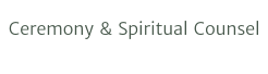 Ceremony & Spiritual Counsel